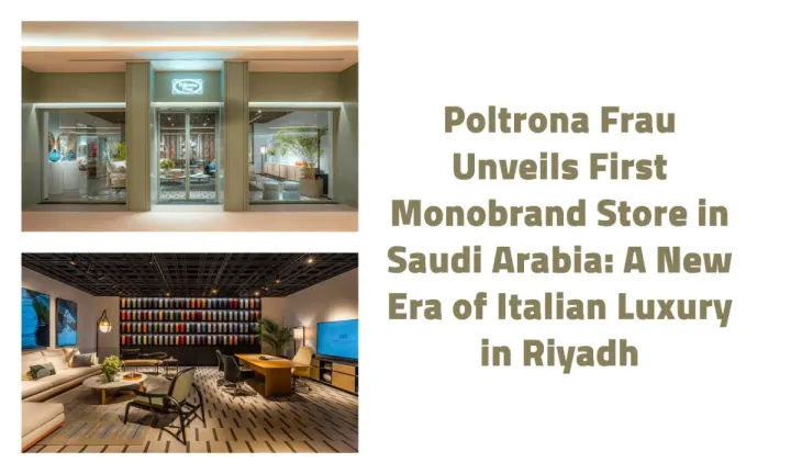 Poltrona Frau Unveils First Monobrand Store in Saudi Arabia: A New Era of Italian Luxury in Riyadh